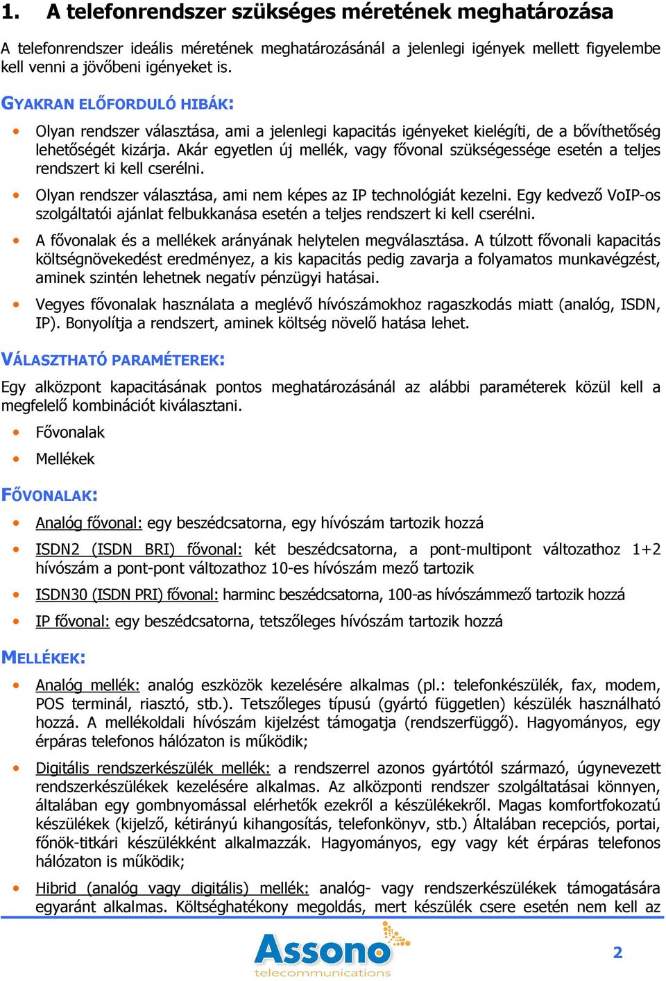 Akár egyetlen új mellék, vagy fıvonal szükségessége esetén a teljes rendszert ki kell cserélni. Olyan rendszer választása, ami nem képes az IP technológiát kezelni.