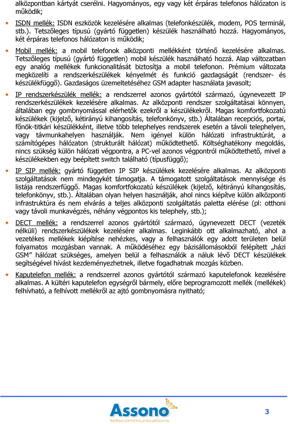 Hagyományos, két érpáras telefonos hálózaton is mőködik; Mobil mellék: a mobil telefonok alközponti mellékként történı kezelésére alkalmas.