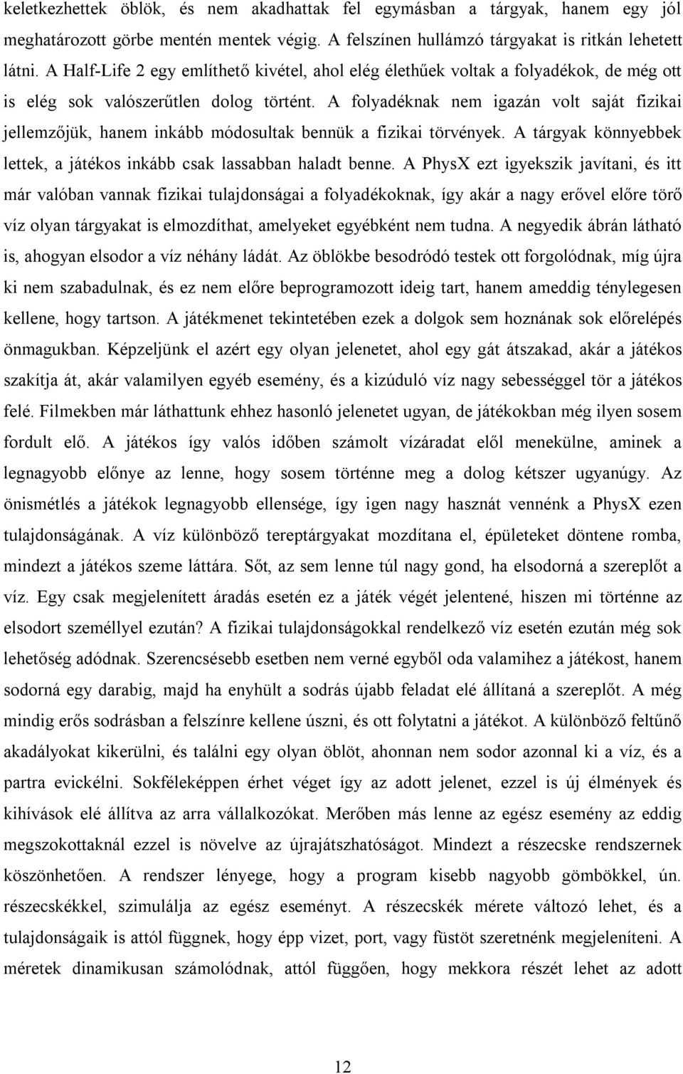 A folyadéknak nem igazán volt saját fizikai jellemzőjük, hanem inkább módosultak bennük a fizikai törvények. A tárgyak könnyebbek lettek, a játékos inkább csak lassabban haladt benne.