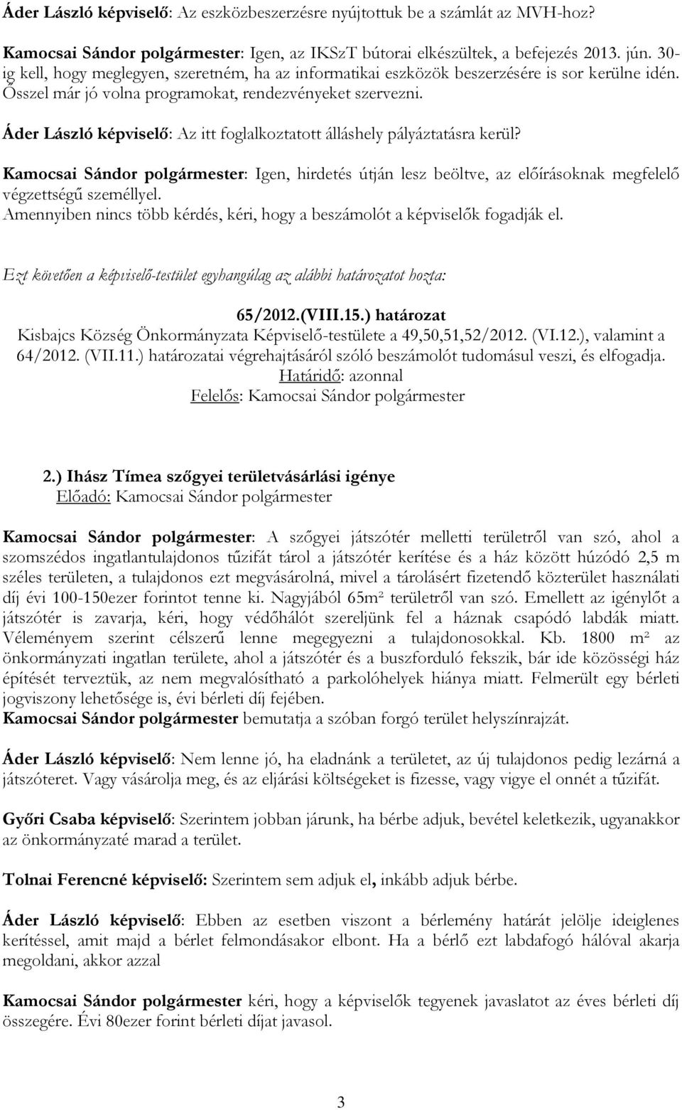 Áder László képviselő: Az itt foglalkoztatott álláshely pályáztatásra kerül? Kamocsai Sándor polgármester: Igen, hirdetés útján lesz beöltve, az előírásoknak megfelelő végzettségű személlyel.