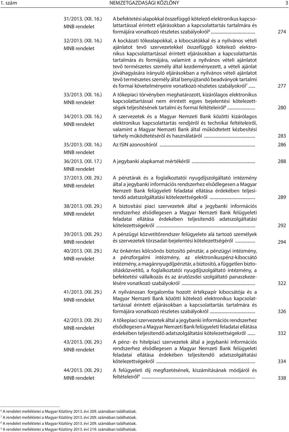 (XII. 29.) MNB rendelet 43/2013. (XII. 29.) MNB rendelet 44/2013. (XII. 29.) MNB rendelet A befektetési alapokkal összefüggő kötelező elektronikus kapcsolattartással érintett eljárásokban a kapcsolattartás tartalmára és formájára vonatkozó részletes szabályokról 6.