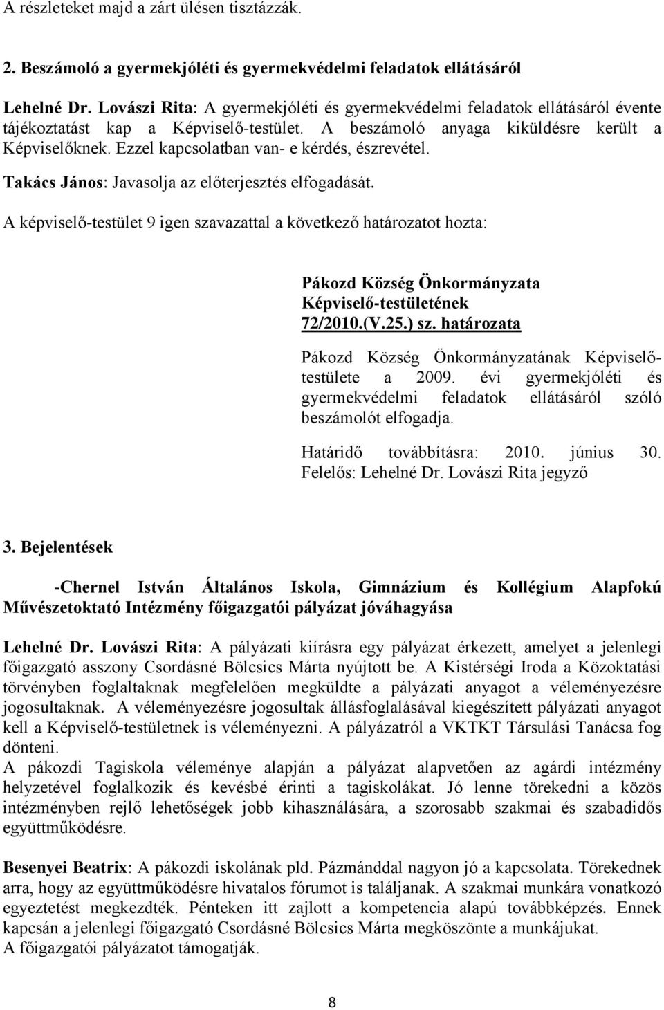 Ezzel kapcsolatban van- e kérdés, észrevétel. Takács János: Javasolja az előterjesztés elfogadását. 72/2010.(V.25.) sz. határozata a 2009.