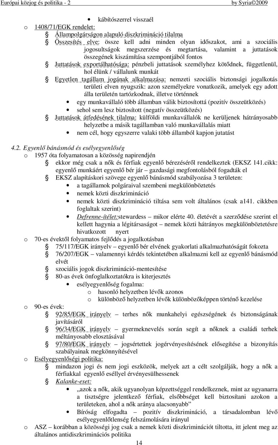 tagállam jogának alkalmazása: nemzeti szociális biztonsági jogalkotás területi elven nyugszik: azon személyekre vonatkozik, amelyek egy adott álla területén tartózkodnak, illetve történnek egy