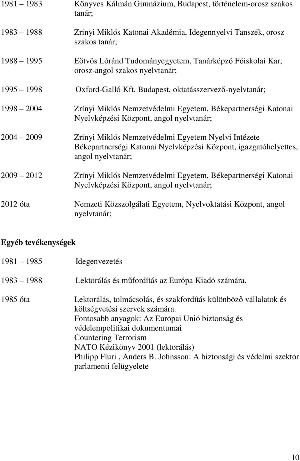 Budapest, oktatásszervező-nyelvtanár; 1998 2004 Zrínyi Miklós Nemzetvédelmi Egyetem, Békepartnerségi Katonai Nyelvképzési Központ, angol nyelvtanár; 2004 2009 Zrínyi Miklós Nemzetvédelmi Egyetem