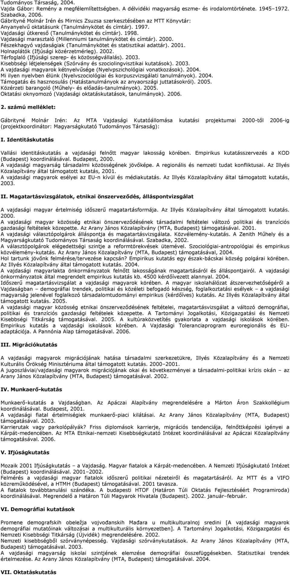 Vajdasági marasztaló (Millenniumi tanulmánykötet és címtár). 2000. Fészekhagyó vajdaságiak (Tanulmánykötet és statisztikai adattár). 2001. Holnaplátók (Ifjúsági közérzetmérleg). 2002.