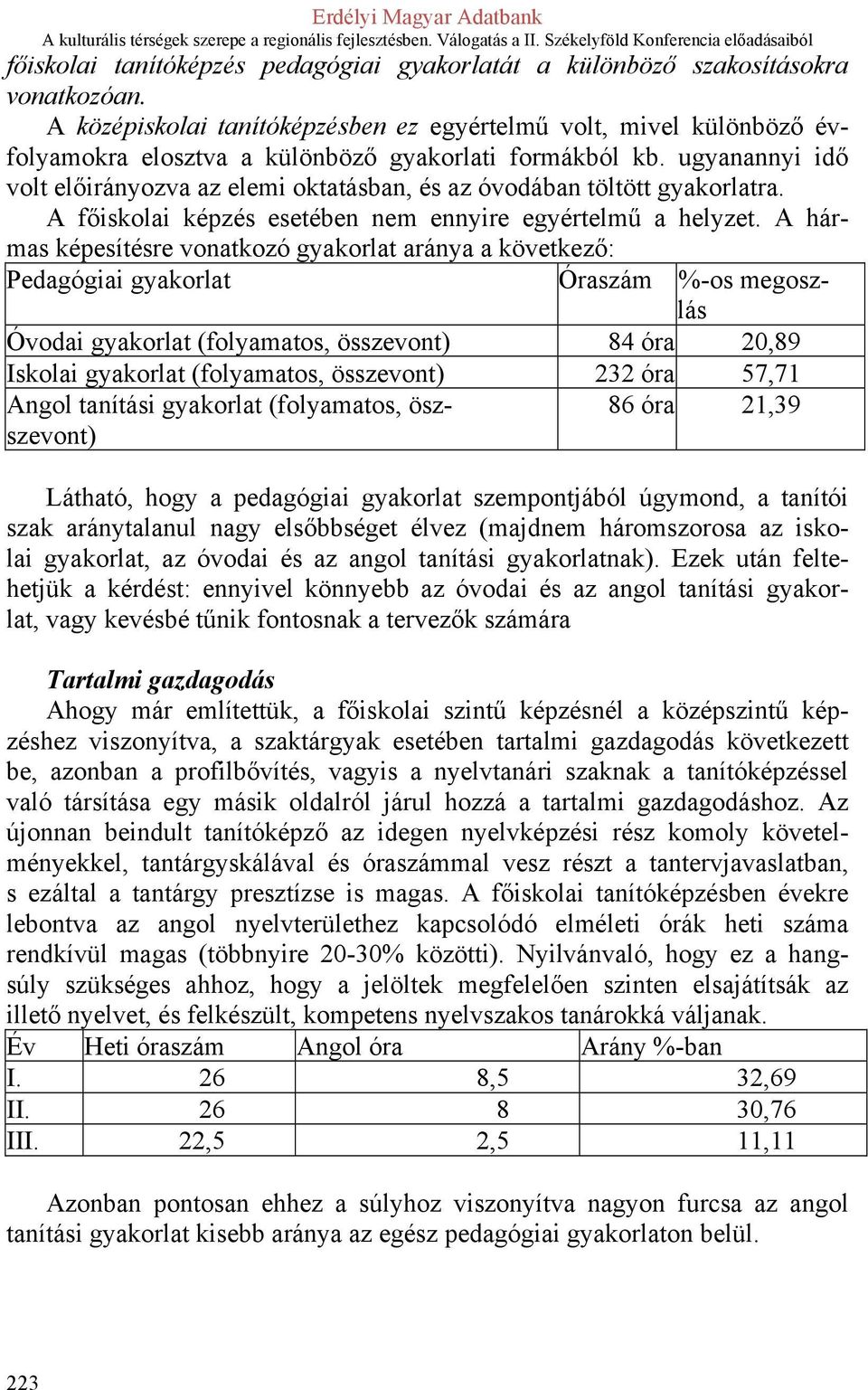 ugyanannyi idő volt előirányozva az elemi oktatásban, és az óvodában töltött gyakorlatra. A főiskolai képzés esetében nem ennyire egyértelmű a helyzet.