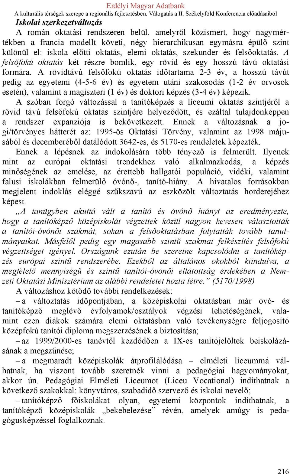 A rövidtávú felsőfokú oktatás időtartama 2-3 év, a hosszú távút pedig az egyetemi (4-5-6 év) és egyetem utáni szakosodás (1-2 év orvosok esetén), valamint a magiszteri (1 év) és doktori képzés (3-4