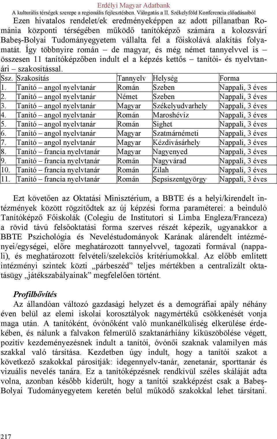 Szakosítás Tannyelv Helység Forma 1. Tanító angol nyelvtanár Román Szeben Nappali, 3 éves 2. Tanító angol nyelvtanár Német Szeben Nappali, 3 éves 3.