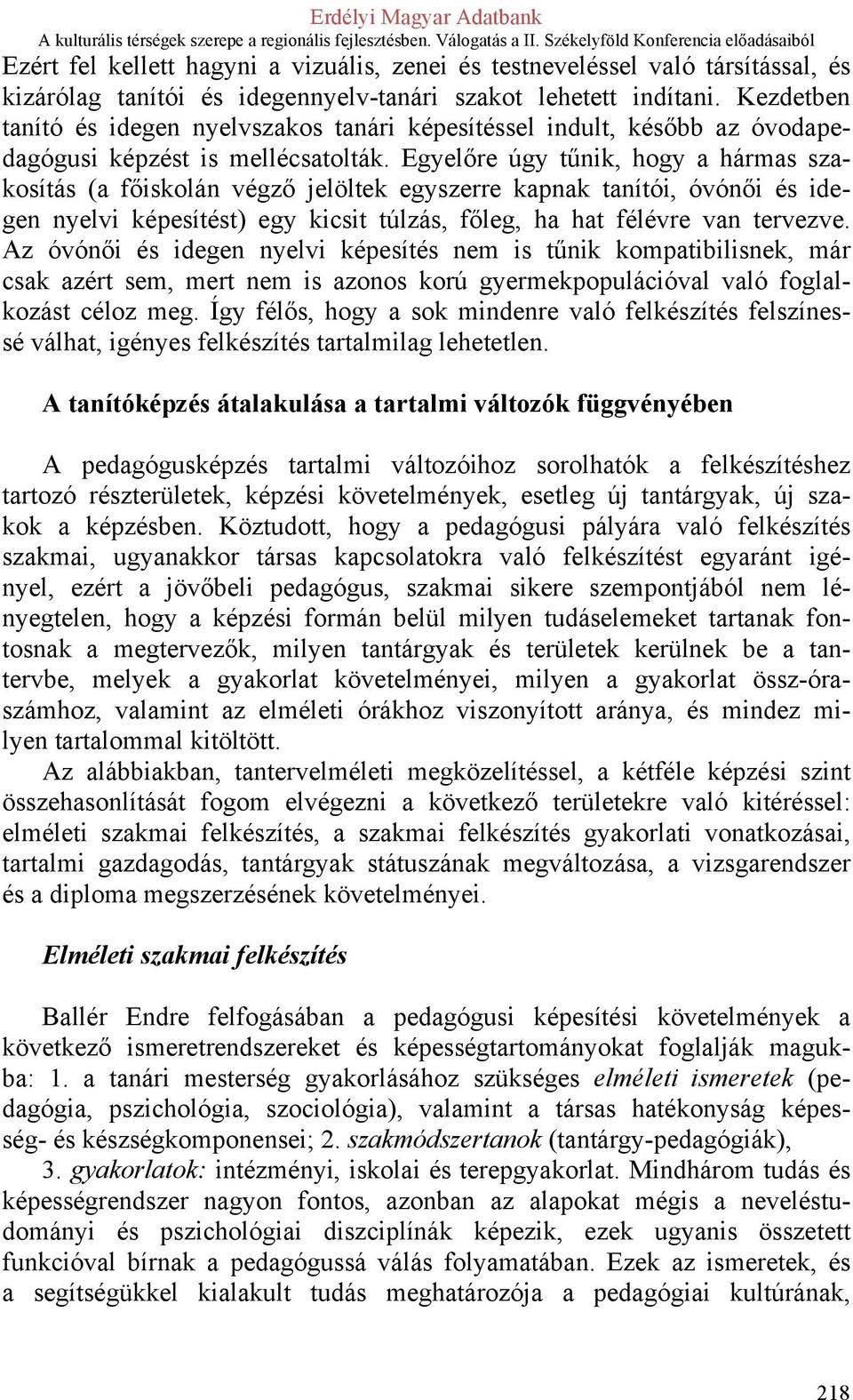 Egyelőre úgy tűnik, hogy a hármas szakosítás (a főiskolán végző jelöltek egyszerre kapnak tanítói, óvónői és idegen nyelvi képesítést) egy kicsit túlzás, főleg, ha hat félévre van tervezve.