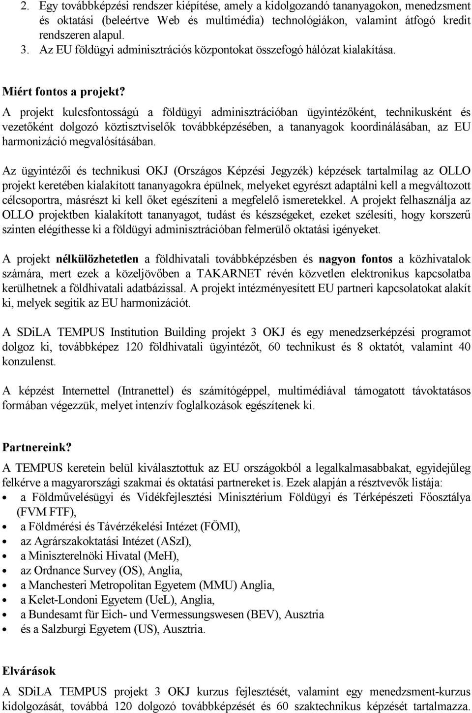 A projekt kulcsfontosságú a földügyi adminisztrációban ügyintézőként, technikusként és vezetőként dolgozó köztisztviselők továbbképzésében, a tananyagok koordinálásában, az EU harmonizáció