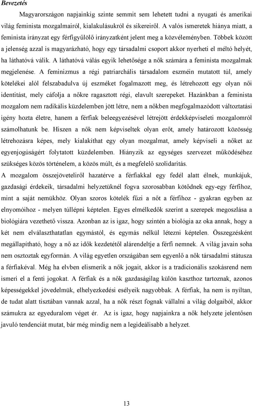 Többek között a jelenség azzal is magyarázható, hogy egy társadalmi csoport akkor nyerheti el méltó helyét, ha láthatóvá válik.