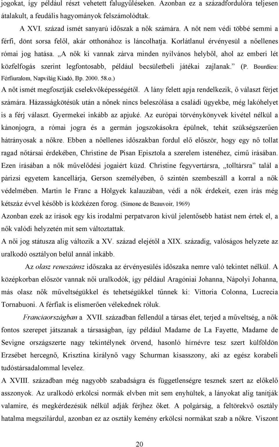 A nők ki vannak zárva minden nyilvános helyből, ahol az emberi lét közfelfogás szerint legfontosabb, például becsületbeli játékai zajlanak. (P. Bourdieu: Férfiuralom, Napvilág Kiadó, Bp. 2000. 58.o.) A nőt ismét megfosztják cselekvőképességétől.