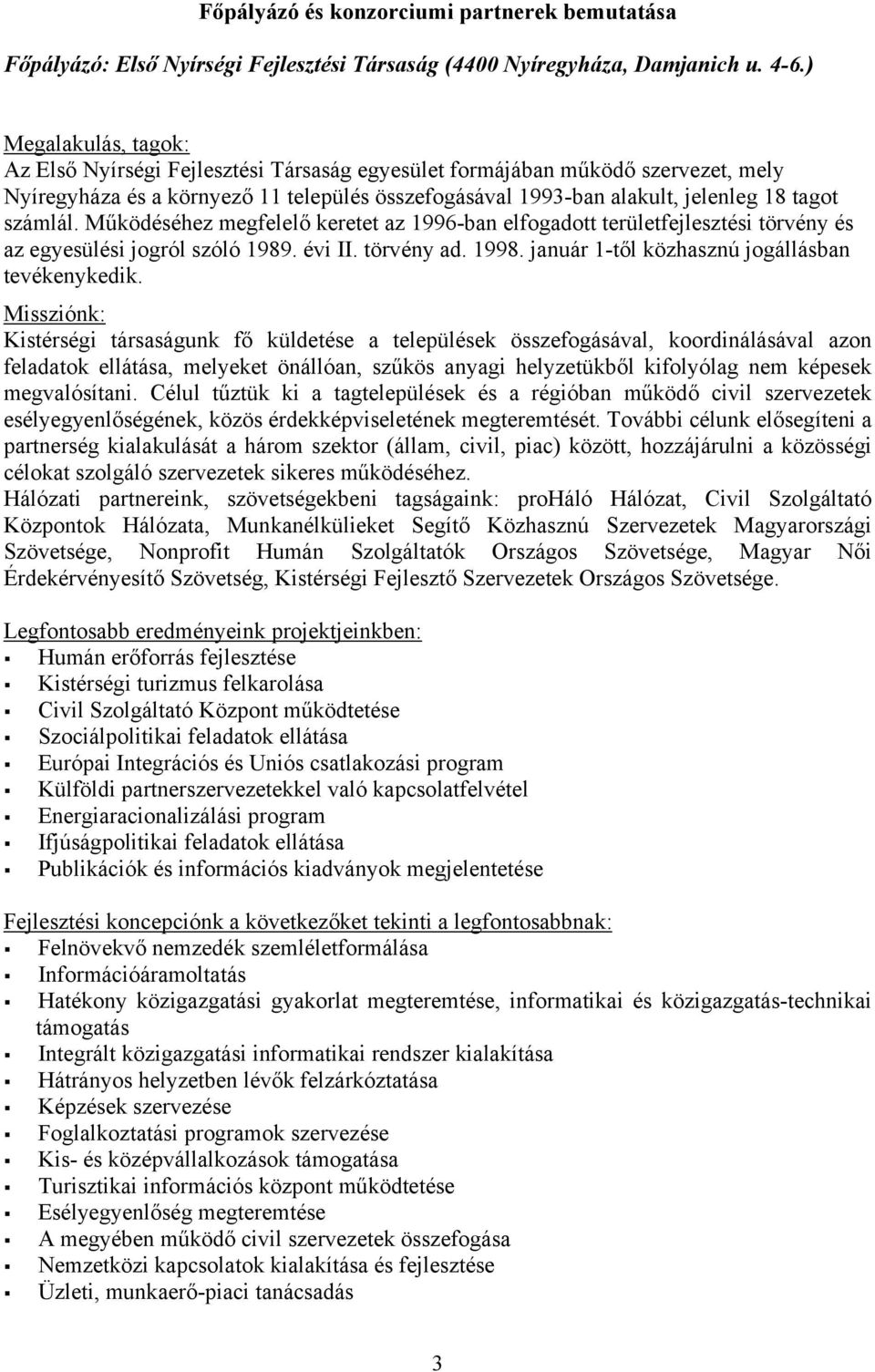 számlál. Működéséhez megfelelő keretet az 1996-ban elfogadott területfejlesztési törvény és az egyesülési jogról szóló 1989. évi II. törvény ad. 1998. január 1-től közhasznú jogállásban tevékenykedik.