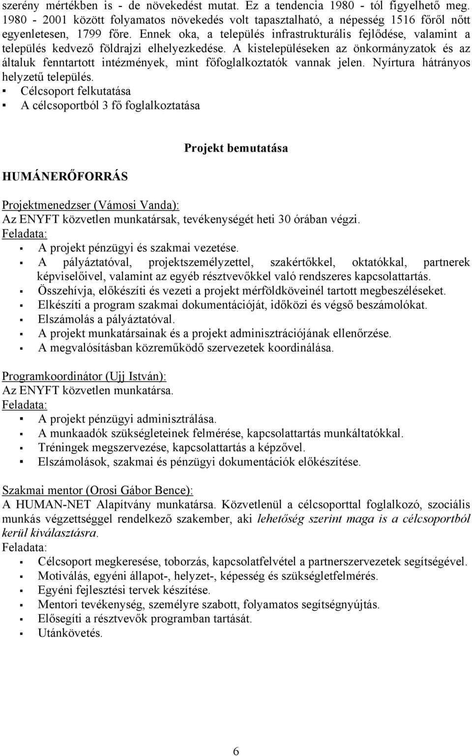 A kistelepüléseken az önkormányzatok és az általuk fenntartott intézmények, mint főfoglalkoztatók vannak jelen. Nyírtura hátrányos helyzetű település.