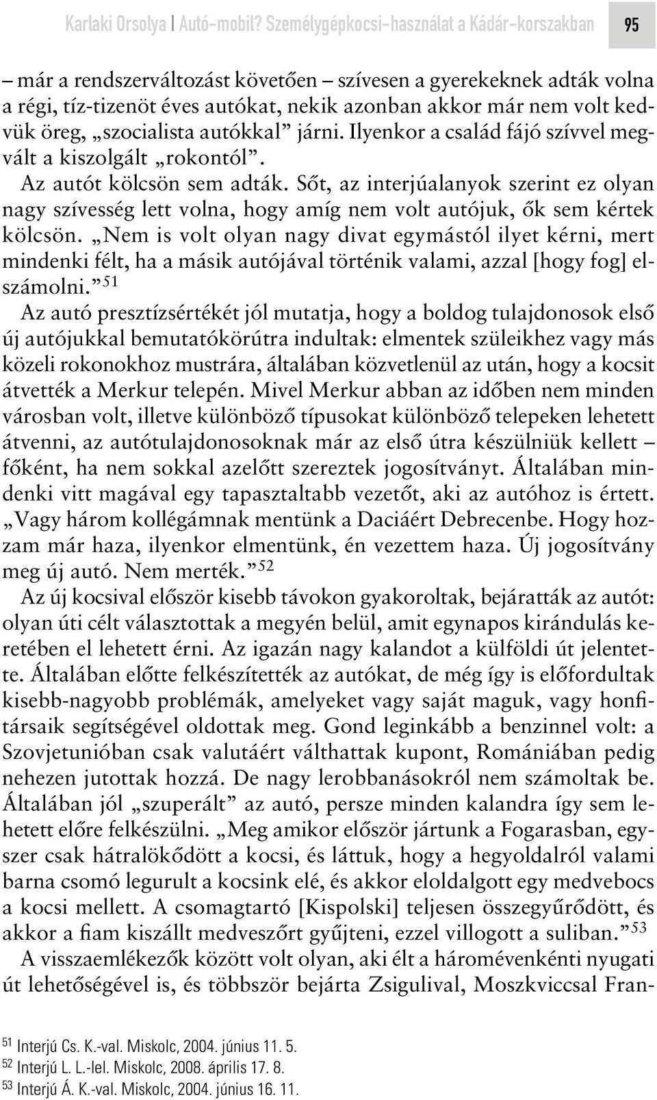 szocialista autókkal járni. Ilyenkor a család fájó szívvel megvált a kiszolgált rokontól. Az autót kölcsön sem adták.