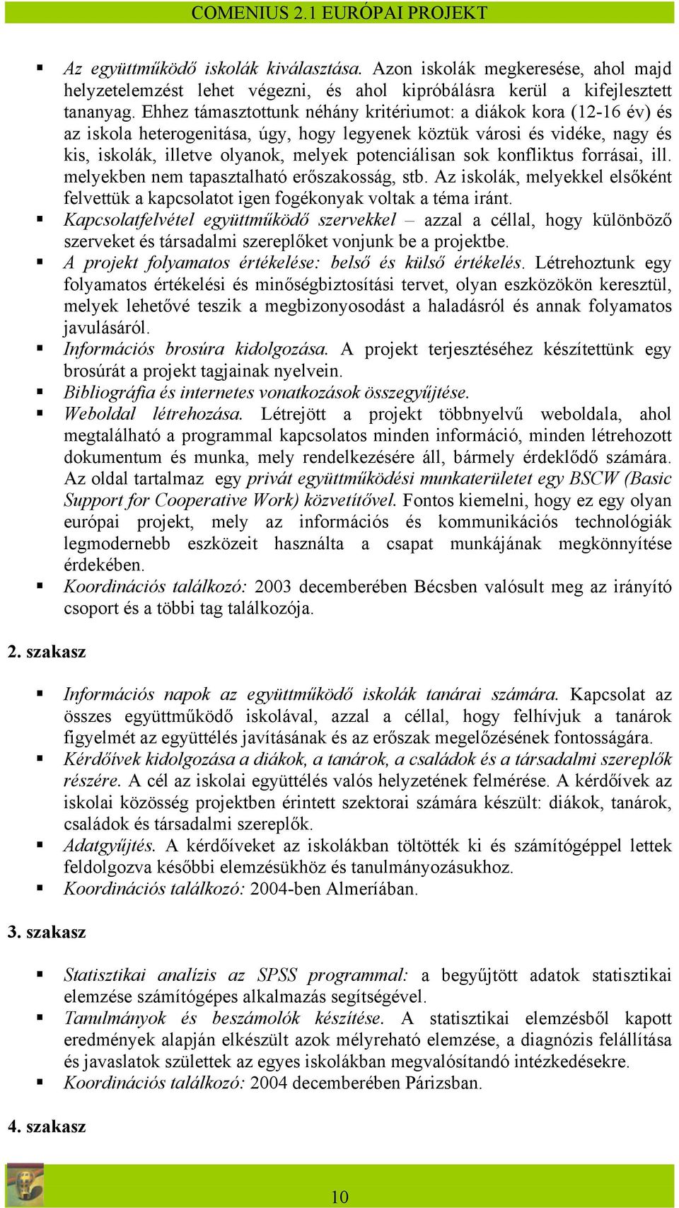 sok konfliktus forrásai, ill. melyekben nem tapasztalható erőszakosság, stb. Az iskolák, melyekkel elsőként felvettük a kapcsolatot igen fogékonyak voltak a téma iránt.