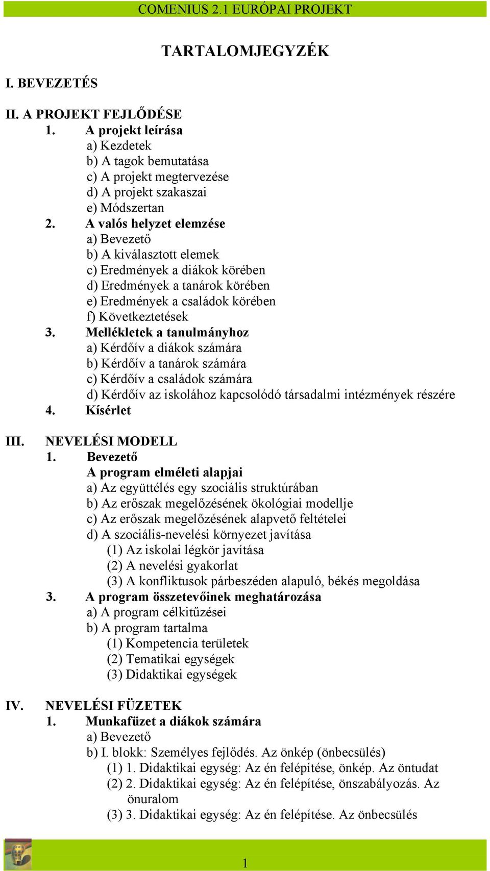 Mellékletek a tanulmányhoz a) Kérdőív a diákok számára b) Kérdőív a tanárok számára c) Kérdőív a családok számára d) Kérdőív az iskolához kapcsolódó társadalmi intézmények részére 4. Kísérlet III. IV.