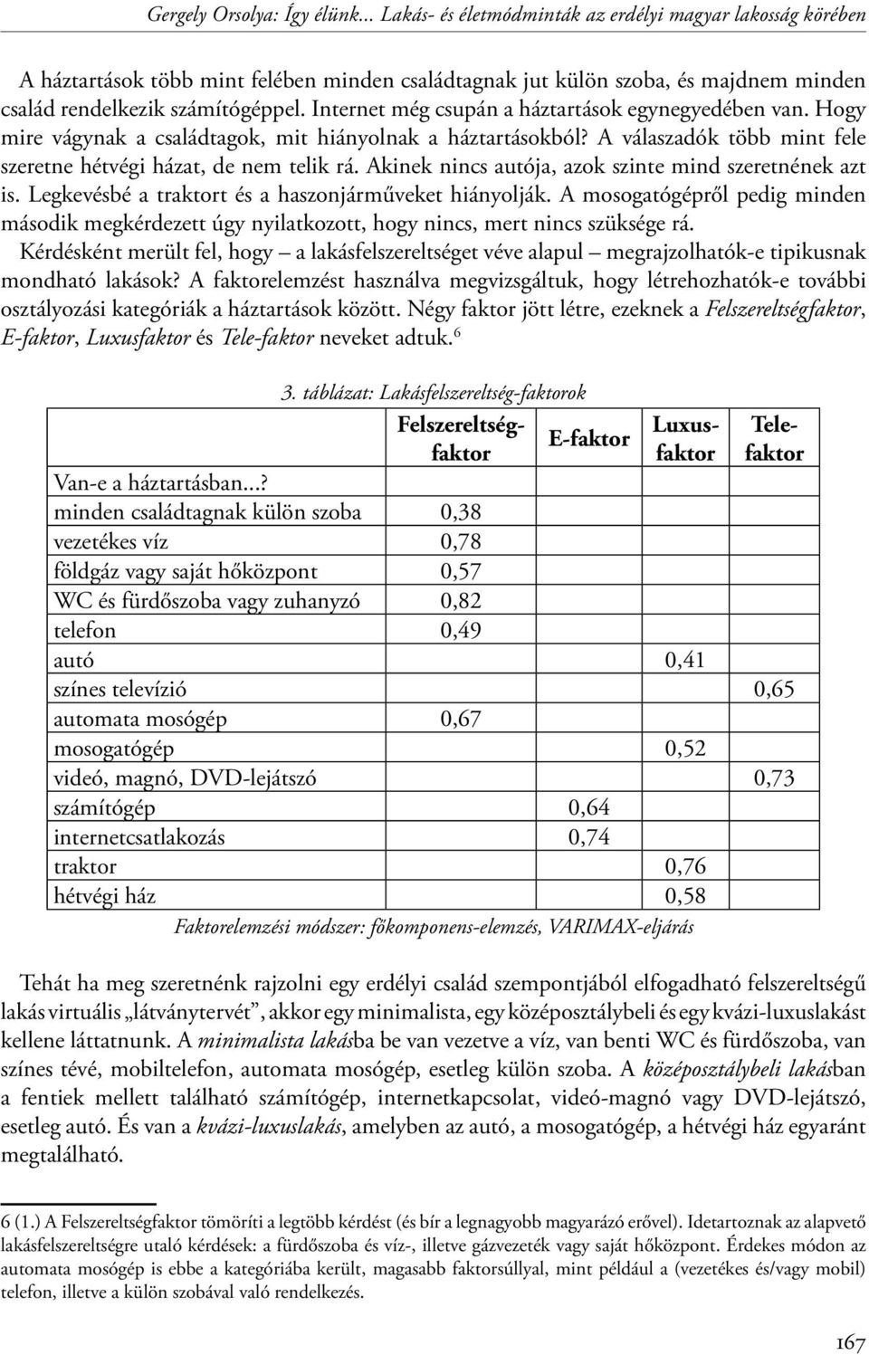 Internet még csupán a háztartások egynegyedében van. Hogy mire vágynak a családtagok, mit hiányolnak a háztartásokból? A válaszadók több mint fele szeretne hétvégi házat, de nem telik rá.