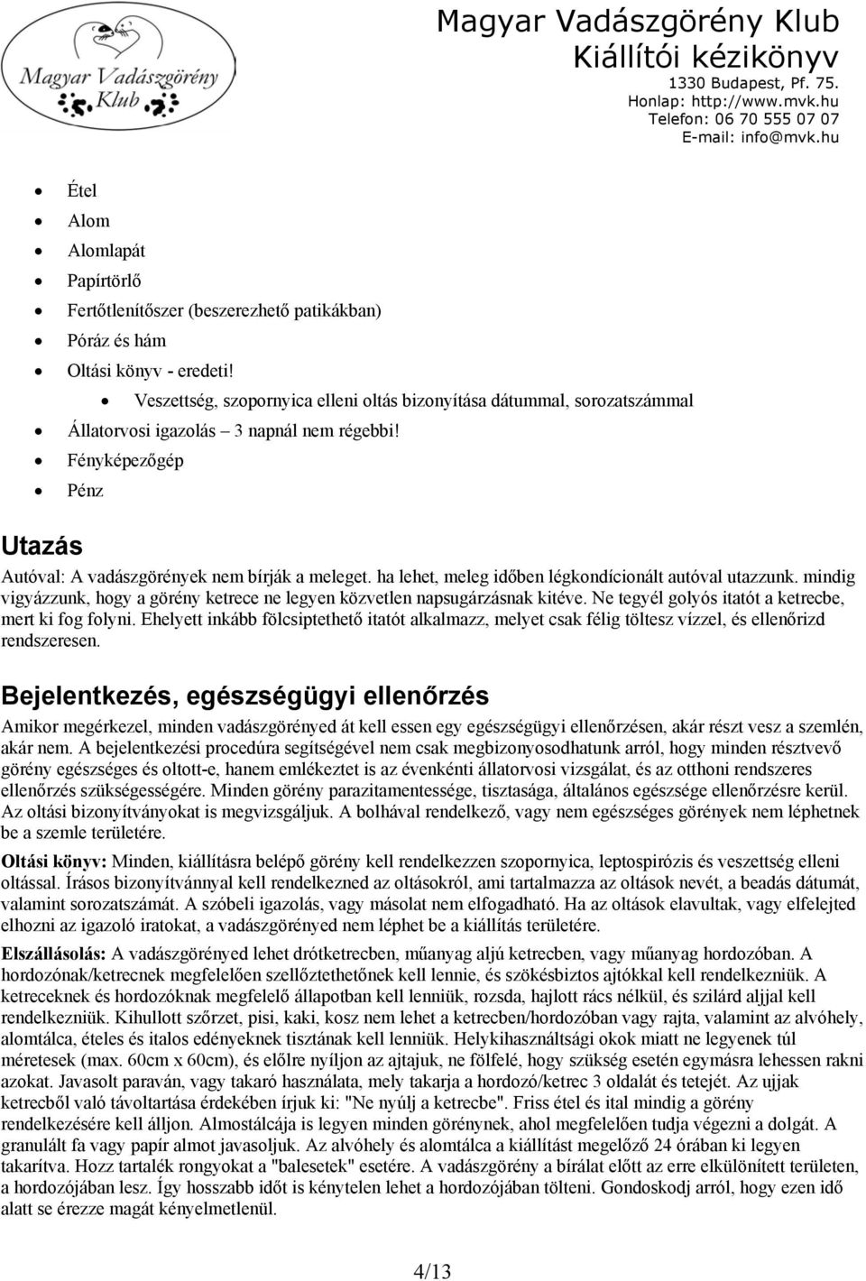 ha lehet, meleg időben légkondícionált autóval utazzunk. mindig vigyázzunk, hogy a görény ketrece ne legyen közvetlen napsugárzásnak kitéve. Ne tegyél golyós itatót a ketrecbe, mert ki fog folyni.