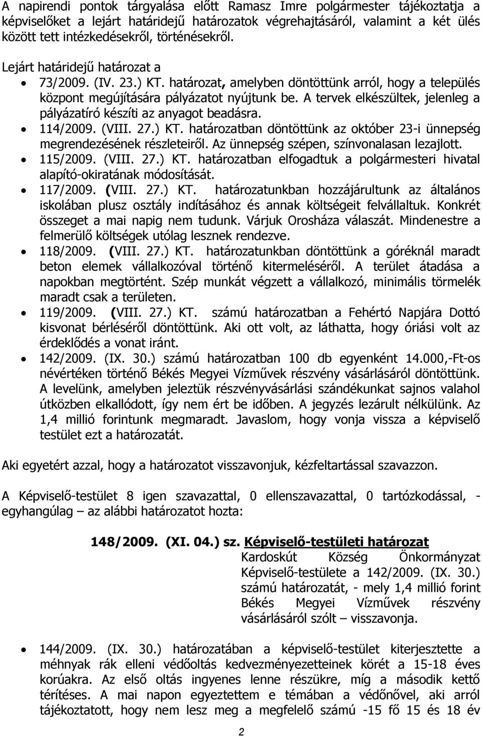 A tervek elkészültek, jelenleg a pályázatíró készíti az anyagot beadásra. 114/2009. (VIII. 27.) KT. határozatban döntöttünk az október 23-i ünnepség megrendezésének részleteiről.