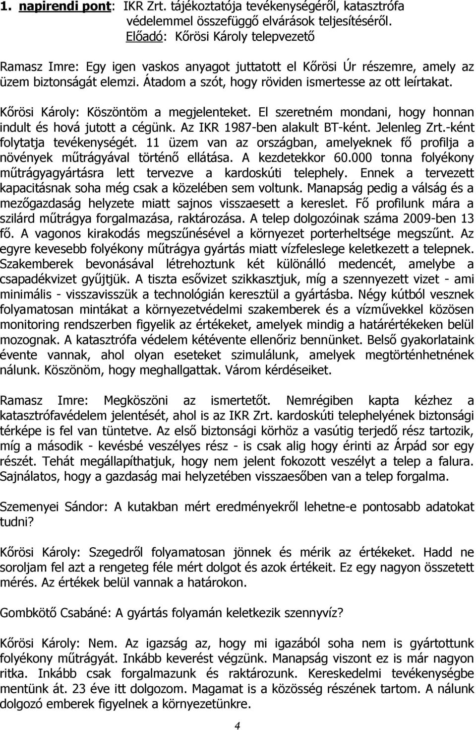 Kőrösi Károly: Köszöntöm a megjelenteket. El szeretném mondani, hogy honnan indult és hová jutott a cégünk. Az IKR 1987-ben alakult BT-ként. Jelenleg Zrt.-ként folytatja tevékenységét.