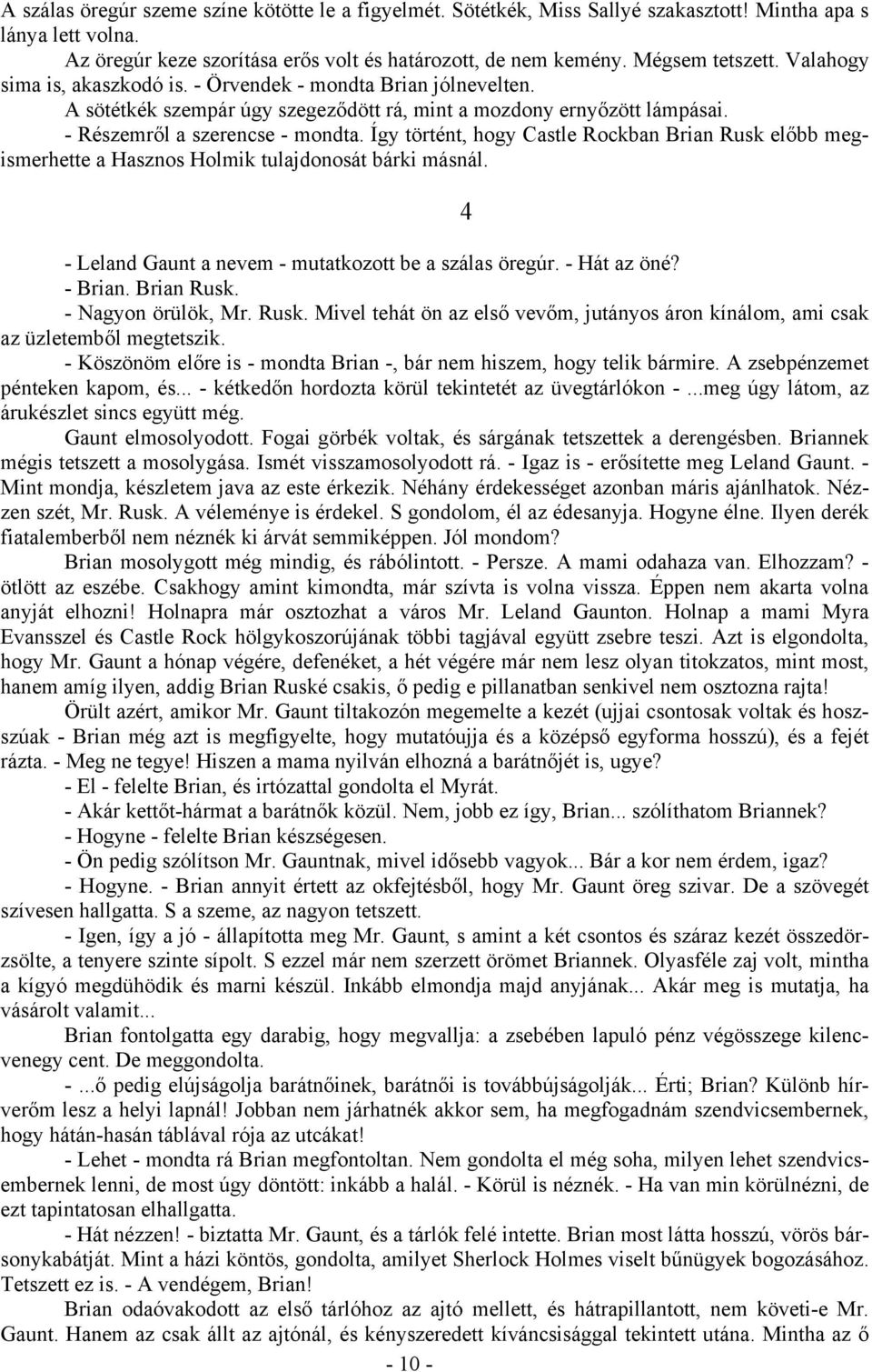 Így történt, hogy Castle Rockban Brian Rusk előbb megismerhette a Hasznos Holmik tulajdonosát bárki másnál. - Leland Gaunt a nevem - mutatkozott be a szálas öregúr. - Hát az öné? - Brian. Brian Rusk. - Nagyon örülök, Mr.