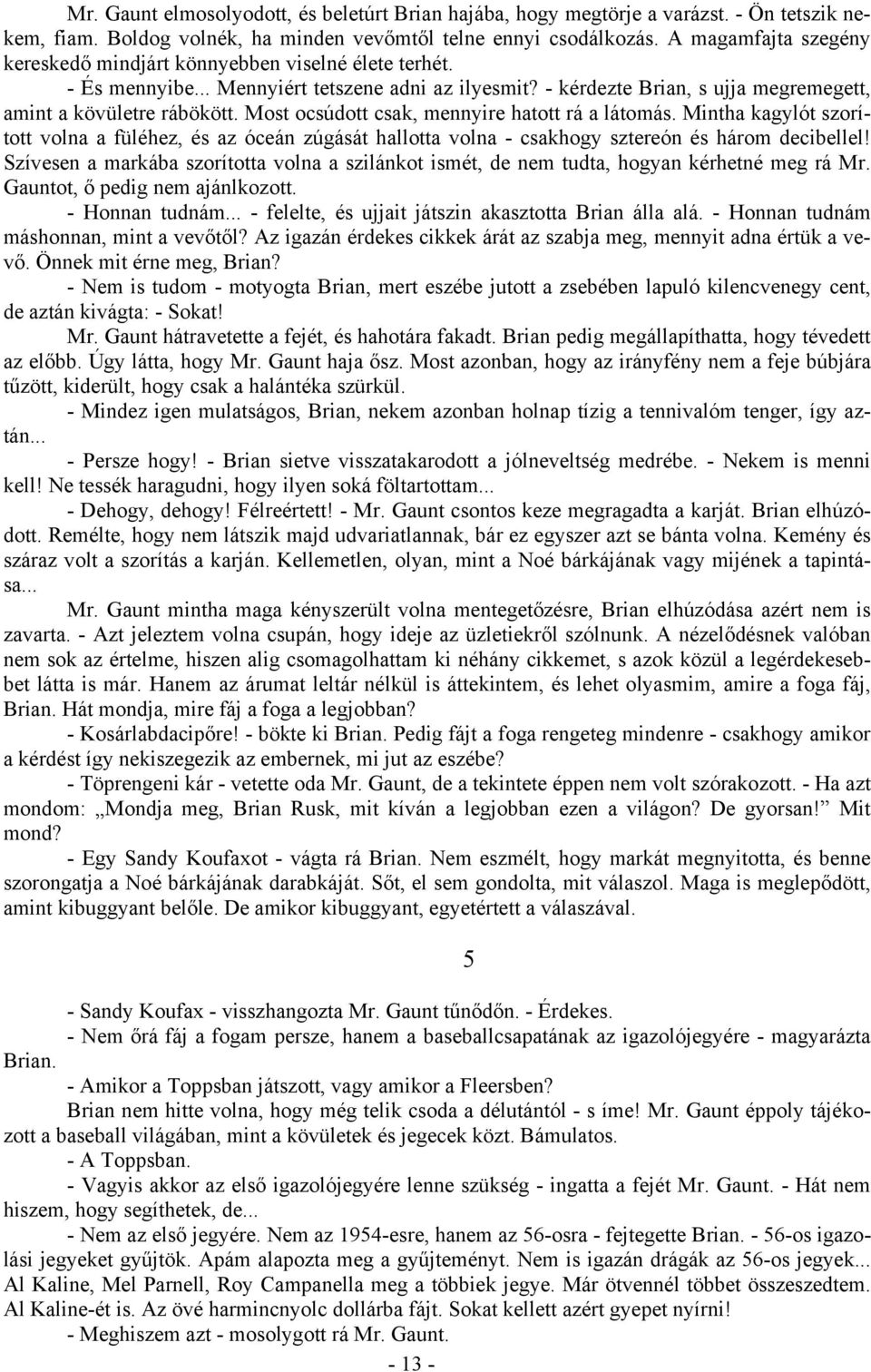 Most ocsúdott csak, mennyire hatott rá a látomás. Mintha kagylót szorított volna a füléhez, és az óceán zúgását hallotta volna - csakhogy sztereón és három decibellel!