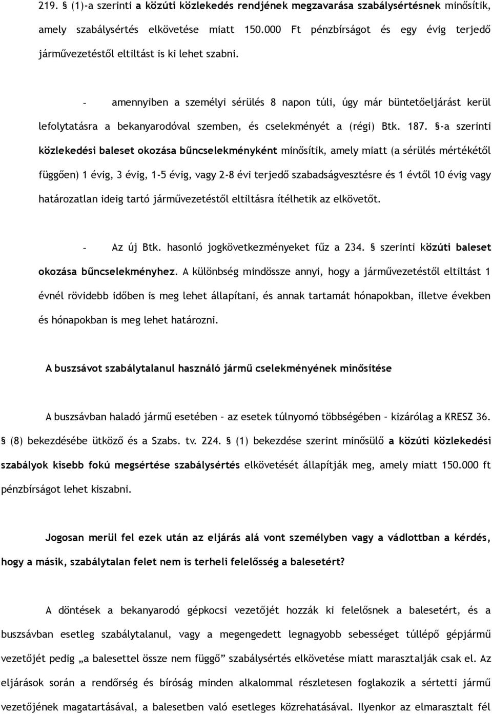 - amennyiben a személyi sérülés 8 napon túli, úgy már büntetőeljárást kerül lefolytatásra a bekanyarodóval szemben, és cselekményét a (régi) Btk. 187.