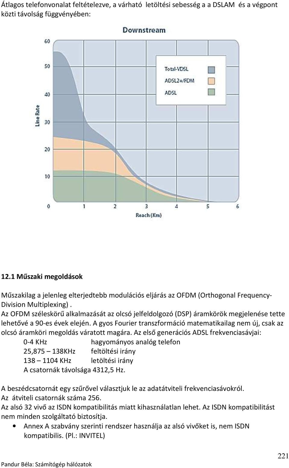 Az OFDM széleskörű alkalmazását az olcsó jelfeldolgozó (DSP) áramkörök megjelenése tette lehetővé a 90-es évek elején.