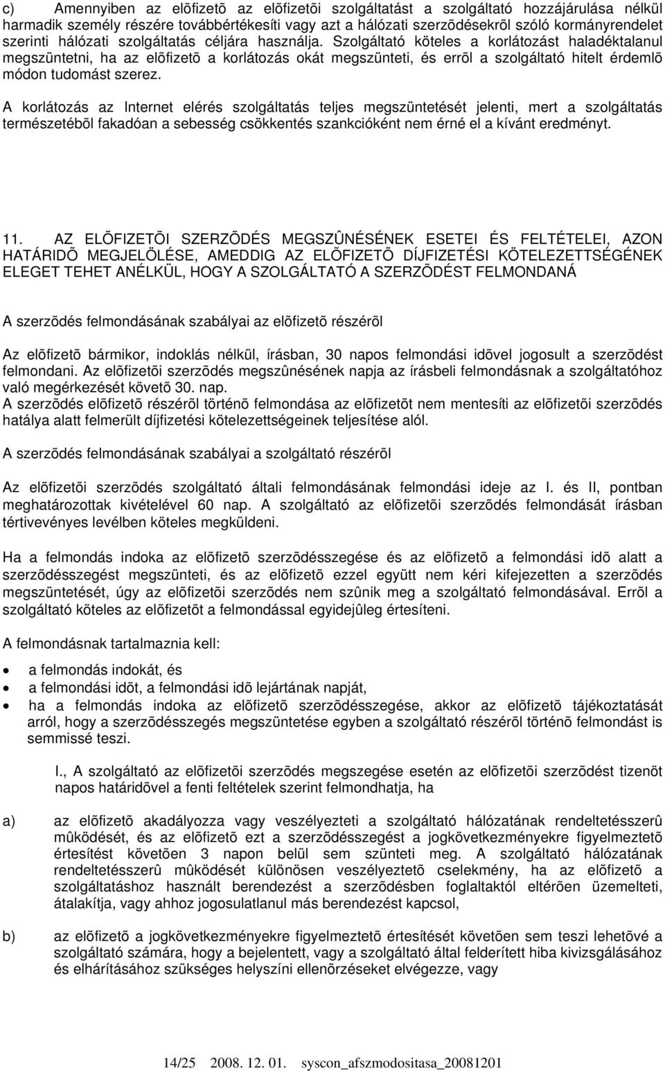 Szolgáltató köteles a korlátozást haladéktalanul megszüntetni, ha az elõfizetõ a korlátozás okát megszünteti, és errõl a szolgáltató hitelt érdemlõ módon tudomást szerez.