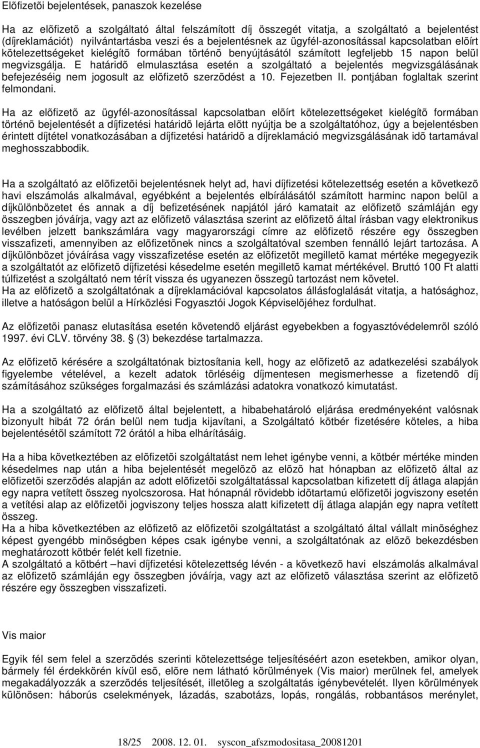 E határidõ elmulasztása esetén a szolgáltató a bejelentés megvizsgálásának befejezéséig nem jogosult az elõfizetõ szerzõdést a 10. Fejezetben II. pontjában foglaltak szerint felmondani.