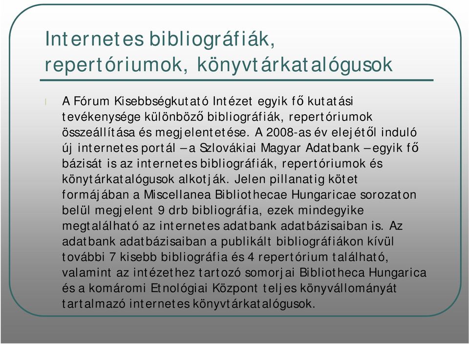 Jelen pillanatig kötet formájában a Miscellanea Bibliothecae Hungaricae sorozaton belül megjelent 9 drb bibliográfia, ezek mindegyike megtalálható az internetes adatbank adatbázisaiban is.