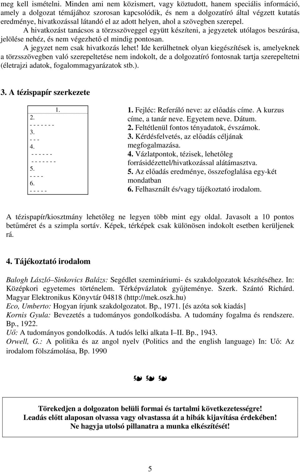 az adott helyen, ahol a szövegben szerepel. A hivatkozást tanácsos a törzsszöveggel együtt készíteni, a jegyzetek utólagos beszúrása, jelölése nehéz, és nem végezhetı el mindig pontosan.