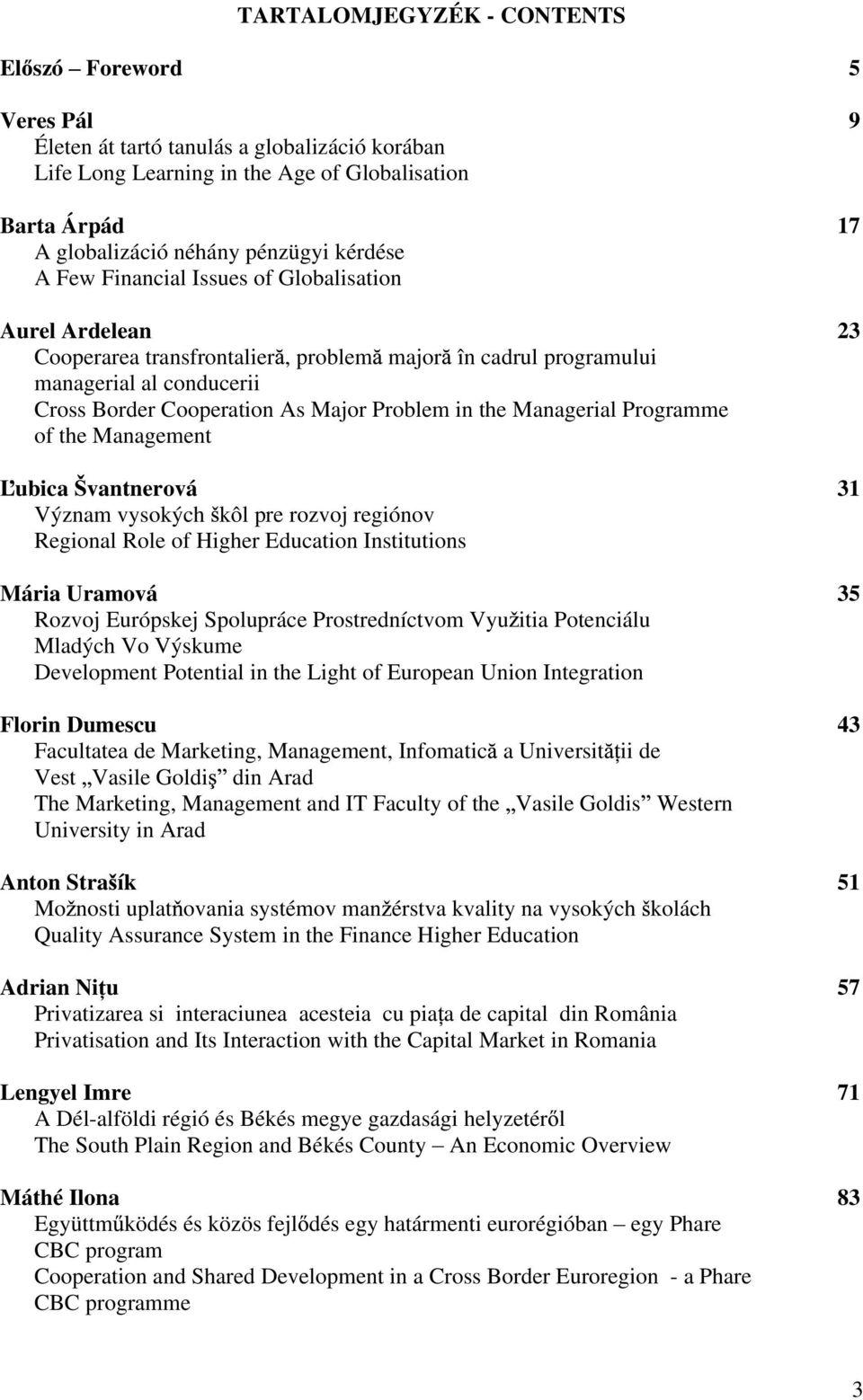 the Managerial Programme of the Management ubica vantnerová 31 Význam vysokých kôl pre rozvoj regiónov Regional Role of Higher Education Institutions Mária Uramová 35 Rozvoj Európskej Spolupráce