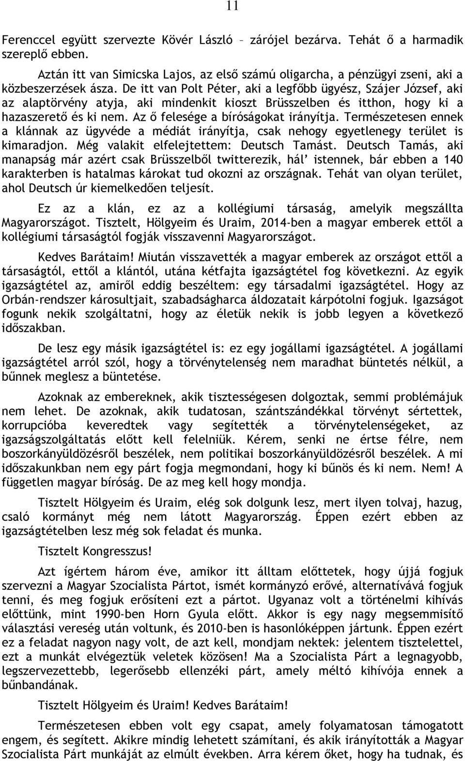 Az ő felesége a bíróságokat irányítja. Természetesen ennek a klánnak az ügyvéde a médiát irányítja, csak nehogy egyetlenegy terület is kimaradjon. Még valakit elfelejtettem: Deutsch Tamást.