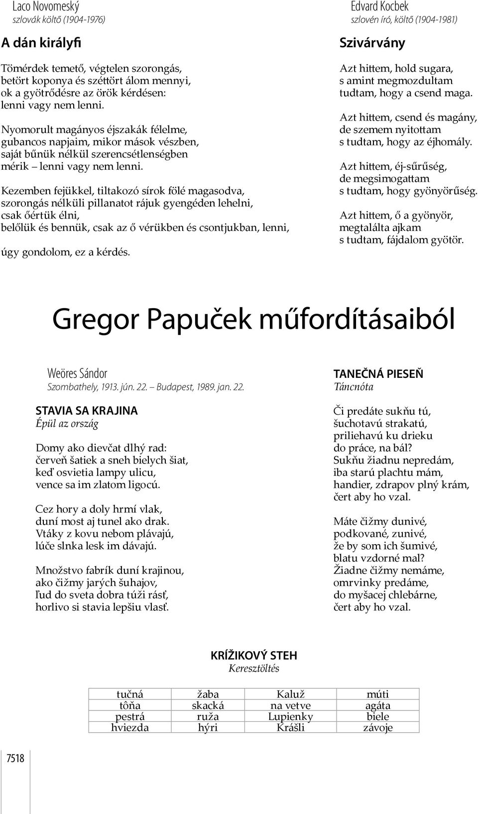 Kezemben fejükkel, tiltakozó sírok fölé magasodva, szorongás nélküli pillanatot rájuk gyengéden lehelni, csak őértük élni, belőlük és bennük, csak az ő vérükben és csontjukban, lenni, úgy gondolom,