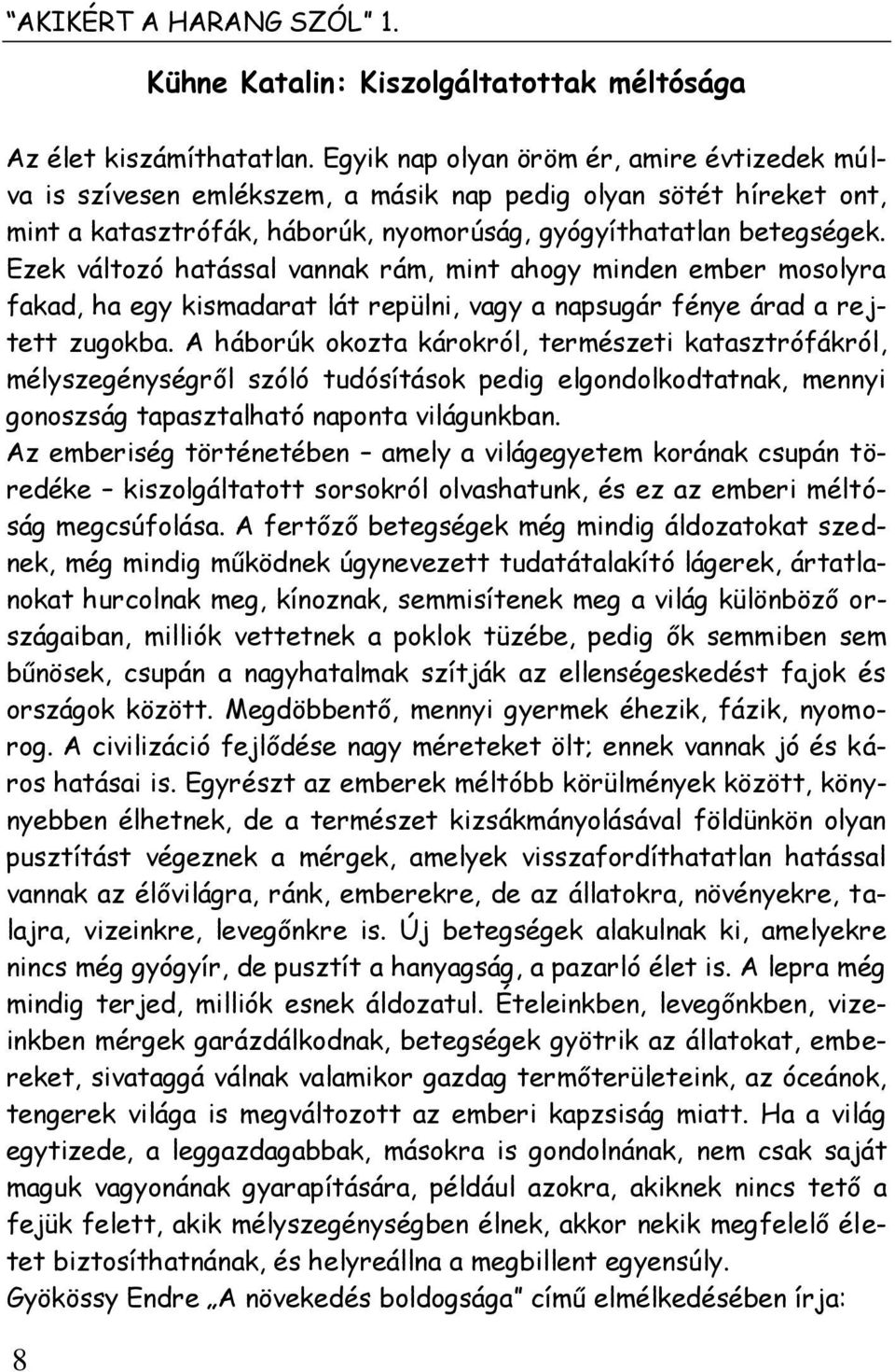 Ezek változó hatással vannak rám, mint ahogy minden ember mosolyra fakad, ha egy kismadarat lát repülni, vagy a napsugár fénye árad a rejtett zugokba.