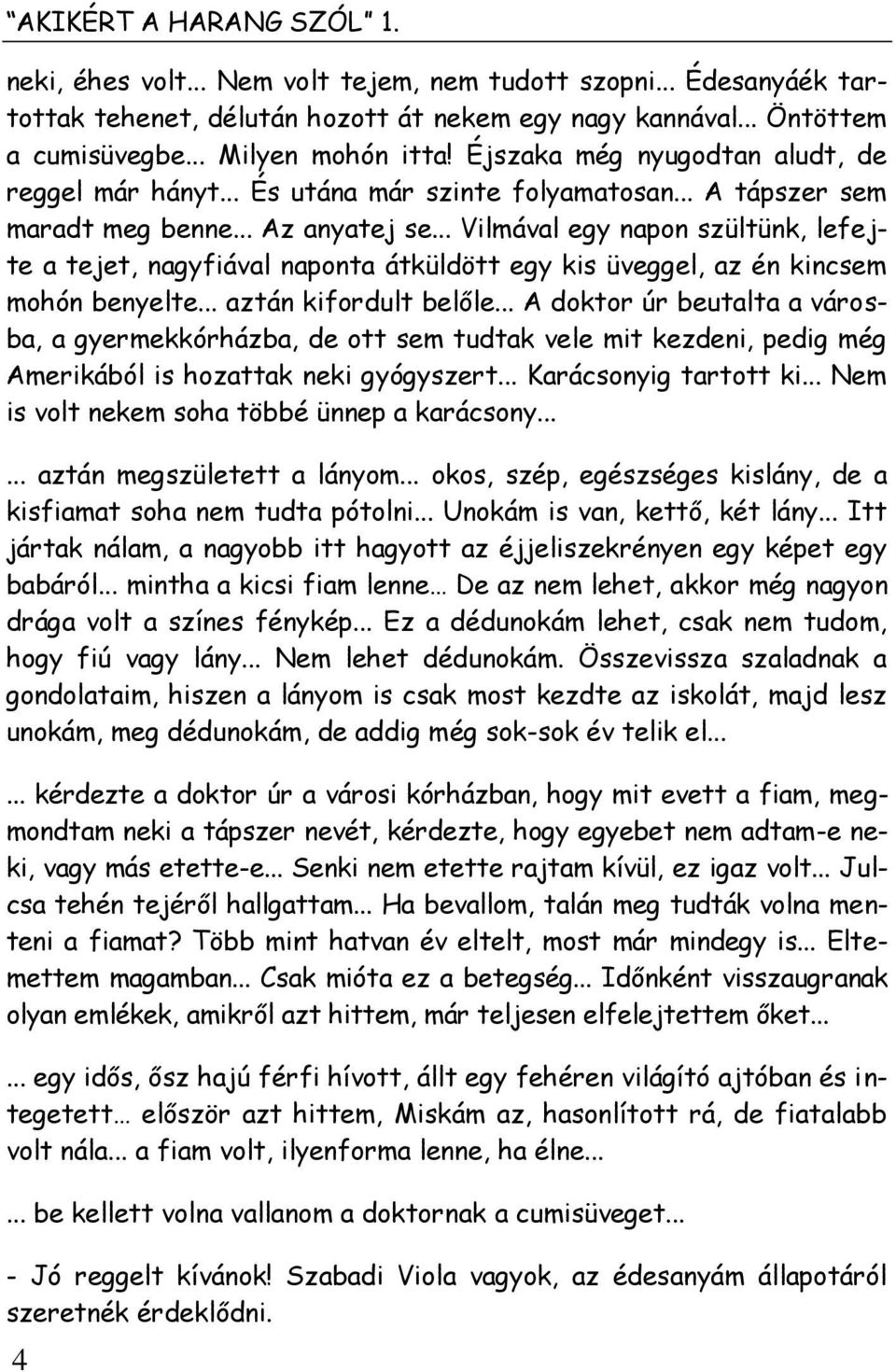 .. Vilmával egy napon szültünk, lefejte a tejet, nagyfiával naponta átküldött egy kis üveggel, az én kincsem mohón benyelte... aztán kifordult belőle.