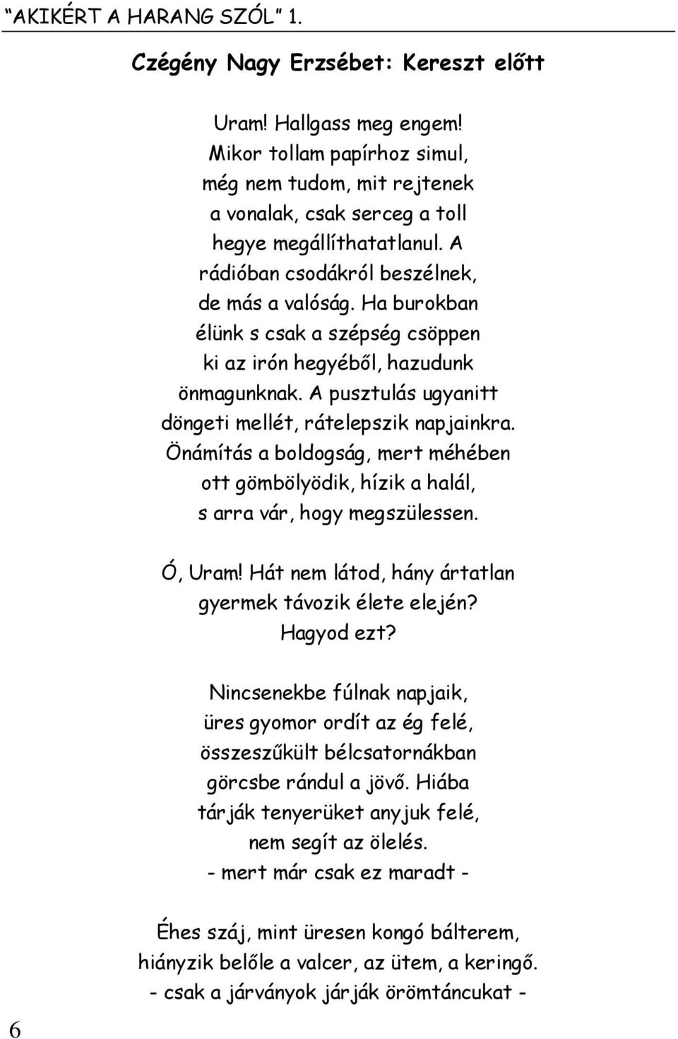 Önámítás a boldogság, mert méhében ott gömbölyödik, hízik a halál, s arra vár, hogy megszülessen. Ó, Uram! Hát nem látod, hány ártatlan gyermek távozik élete elején? Hagyod ezt?