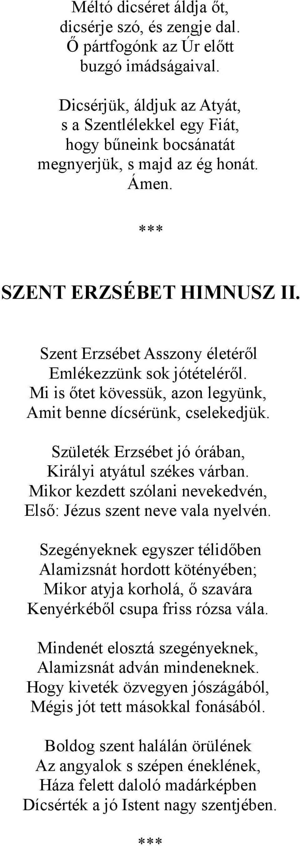 Szent Erzsébet Asszony életéről Emlékezzünk sok jótételéről. Mi is őtet kövessük, azon legyünk, Amit benne dícsérünk, cselekedjük. Születék Erzsébet jó órában, Királyi atyátul székes várban.