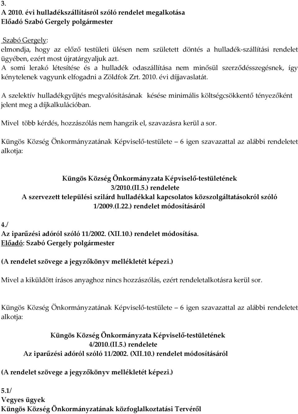 ügyében, ezért most újratárgyaljuk azt. A somi lerakó létesítése és a hulladék odaszállítása nem minősül szerződésszegésnek, így kénytelenek vagyunk elfogadni a Zöldfok Zrt. 2010. évi díjjavaslatát.