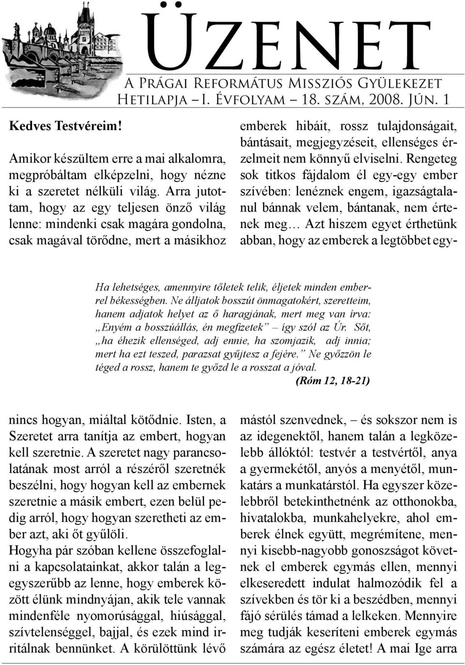 Arra jutottam, hogy az egy teljesen önző világ lenne: mindenki csak magára gondolna, csak magával törődne, mert a másikhoz Ha lehetséges, amennyire tőletek telik, éljetek minden emberrel békességben.