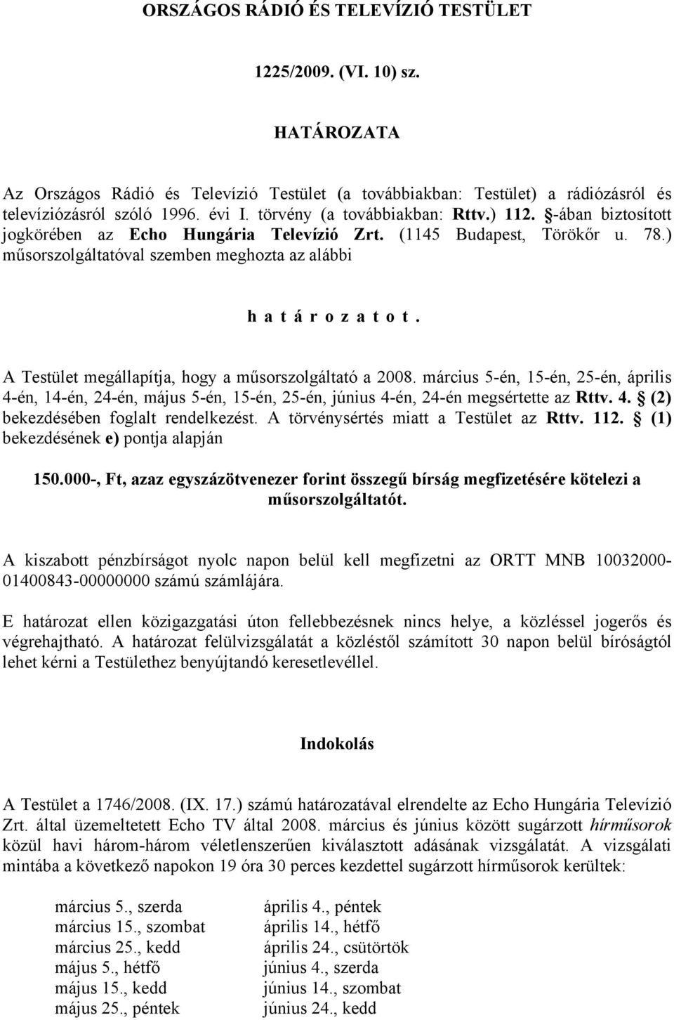 A Testület megállapítja, hogy a műsorszolgáltató a 2008. március 5-én, 15-én, 25-én, április 4-én, 14-én, 24-én, május 5-én, 15-én, 25-én, június 4-én, 24-én megsértette az Rttv. 4. (2) bekezdésében foglalt rendelkezést.