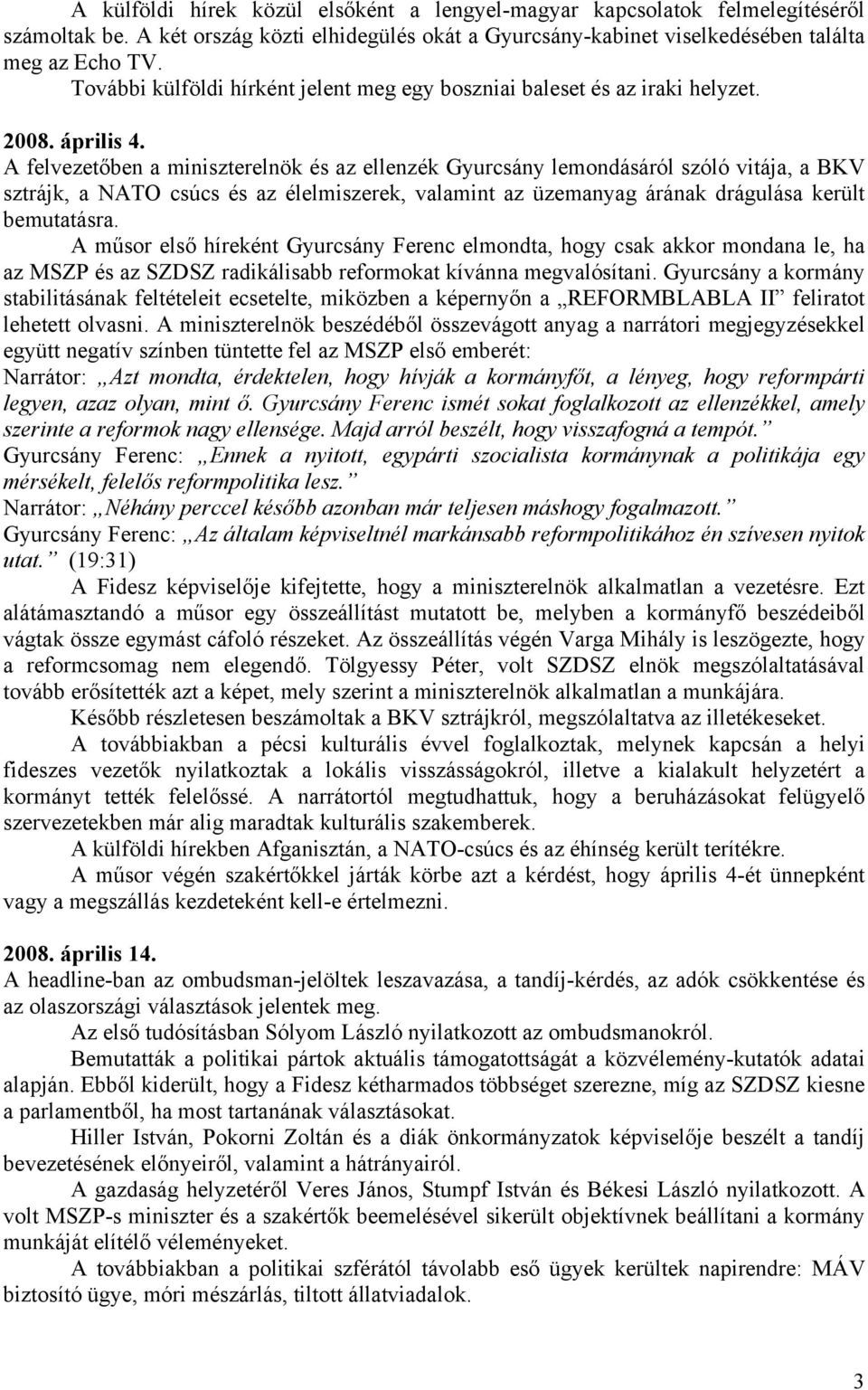 A felvezetőben a miniszterelnök és az ellenzék Gyurcsány lemondásáról szóló vitája, a BKV sztrájk, a NATO csúcs és az élelmiszerek, valamint az üzemanyag árának drágulása került bemutatásra.