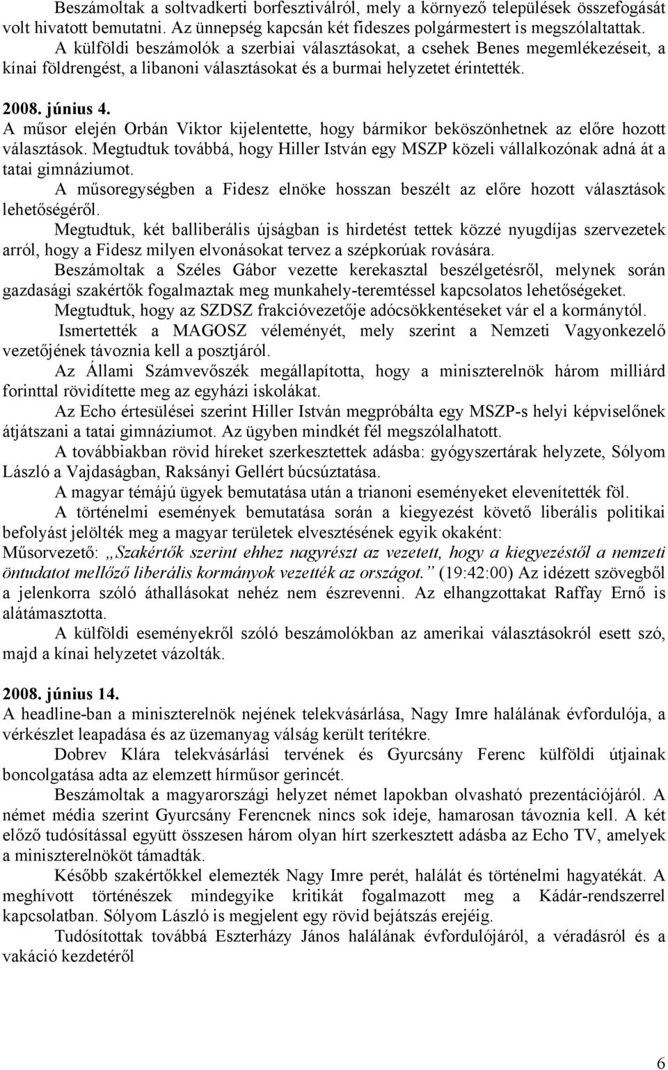 A műsor elején Orbán Viktor kijelentette, hogy bármikor beköszönhetnek az előre hozott választások. Megtudtuk továbbá, hogy Hiller István egy MSZP közeli vállalkozónak adná át a tatai gimnáziumot.