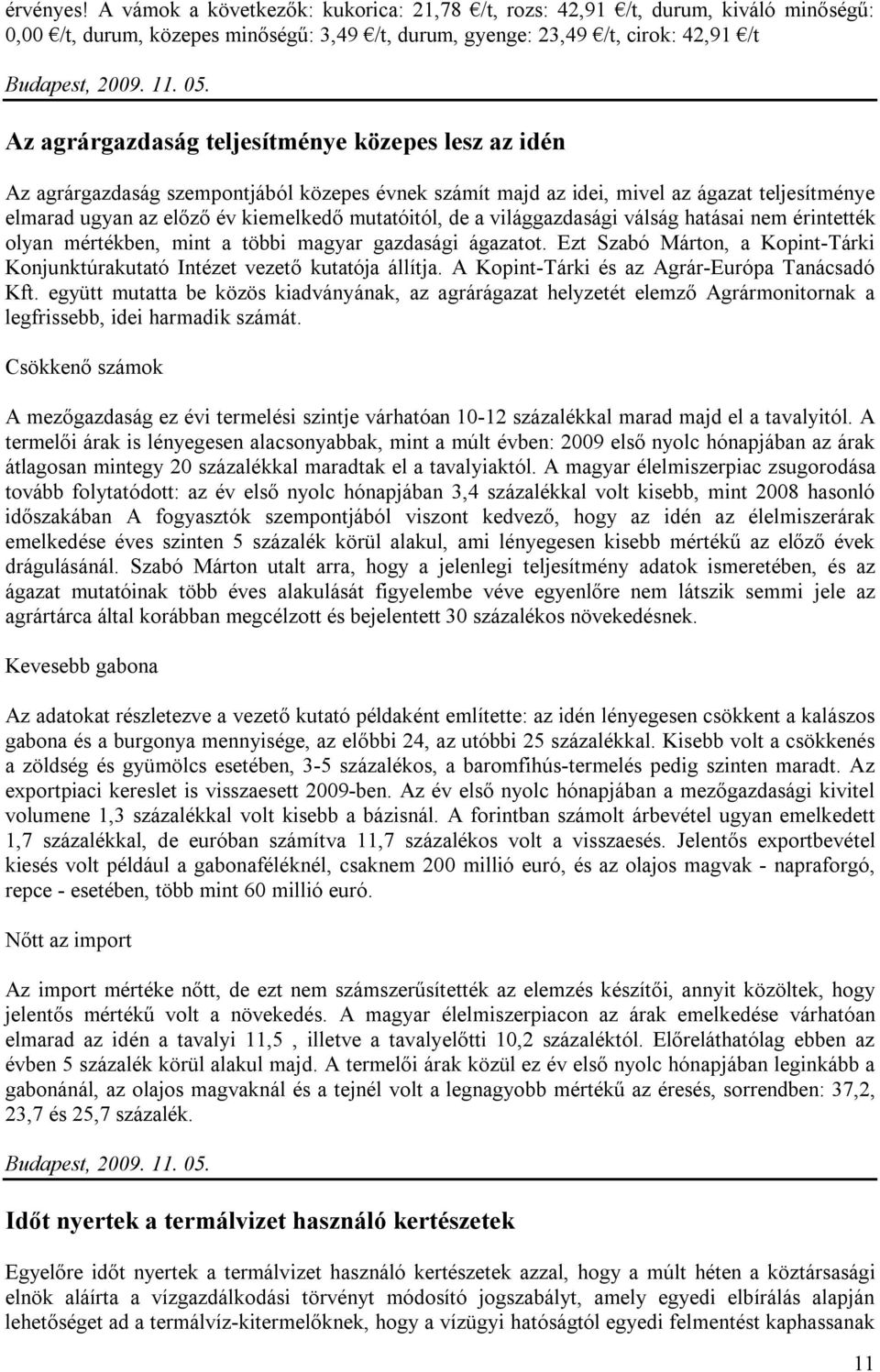 a világgazdasági válság hatásai nem érintették olyan mértékben, mint a többi magyar gazdasági ágazatot. Ezt Szabó Márton, a Kopint-Tárki Konjunktúrakutató Intézet vezető kutatója állítja.