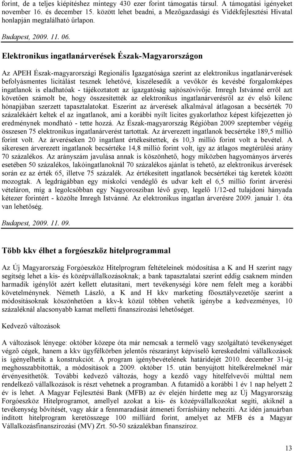 Elektronikus ingatlanárverések Észak-Magyarországon Az APEH Észak-magyarországi Regionális Igazgatósága szerint az elektronikus ingatlanárverések befolyásmentes licitálást tesznek lehetővé,