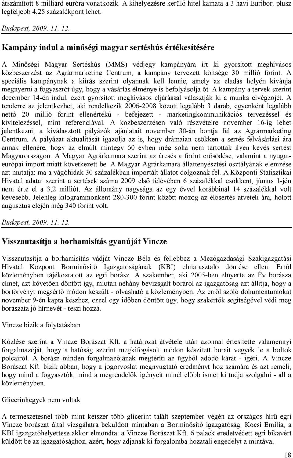 költsége 30 millió forint. A speciális kampánynak a kiírás szerint olyannak kell lennie, amely az eladás helyén kívánja megnyerni a fogyasztót úgy, hogy a vásárlás élménye is befolyásolja őt.