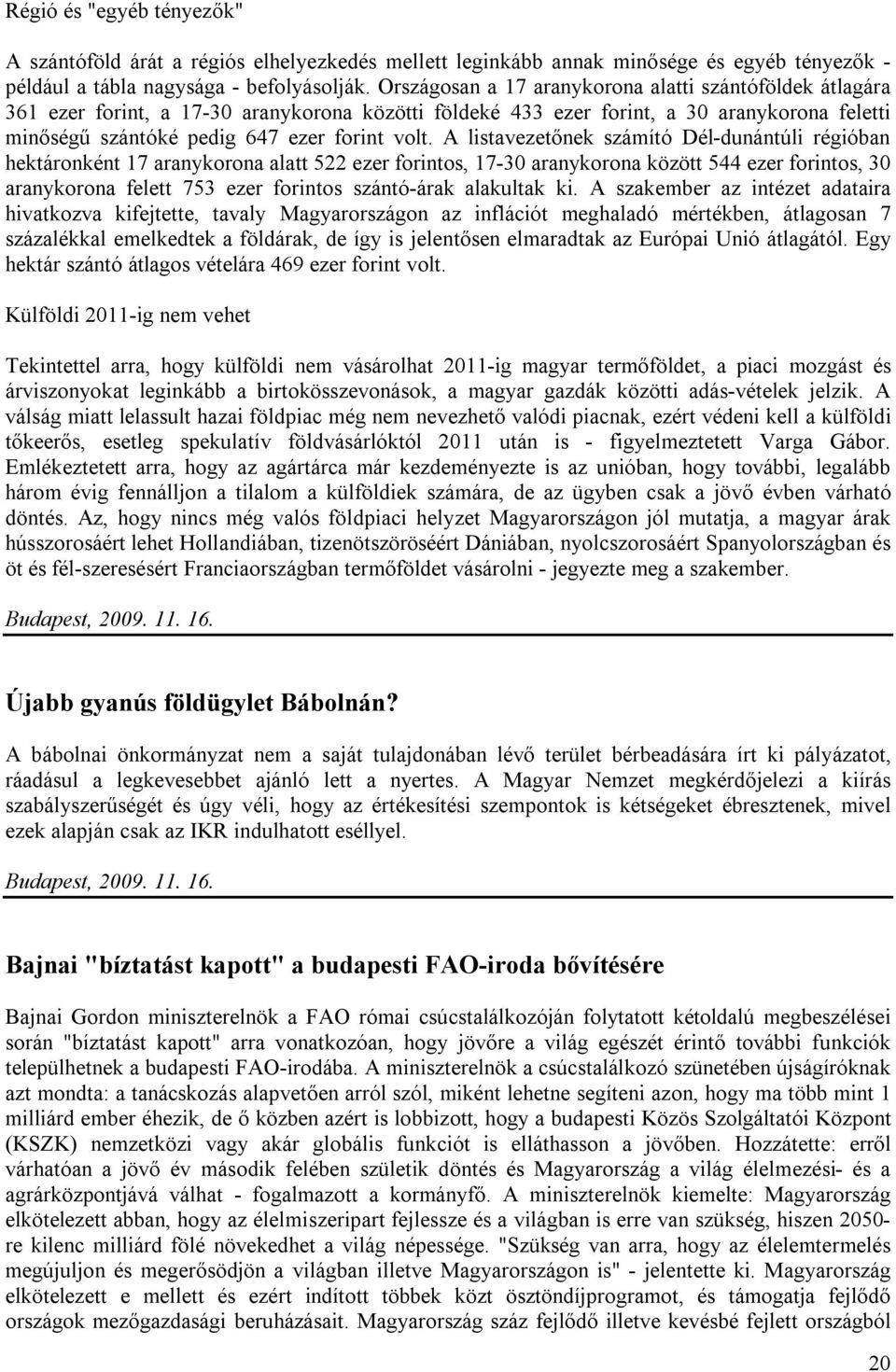 A listavezetőnek számító Dél-dunántúli régióban hektáronként 17 aranykorona alatt 522 ezer forintos, 17-30 aranykorona között 544 ezer forintos, 30 aranykorona felett 753 ezer forintos szántó-árak