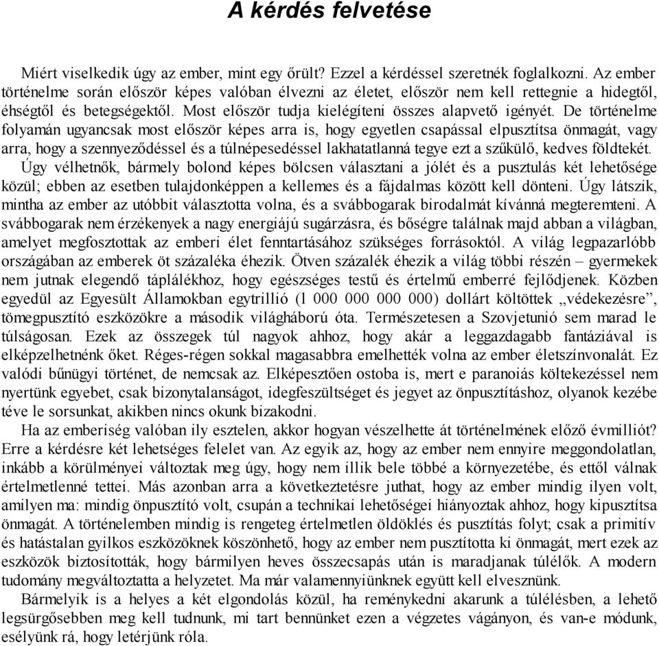 De történelme folyamán ugyancsak most először képes arra is, hogy egyetlen csapással elpusztítsa önmagát, vagy arra, hogy a szennyeződéssel és a túlnépesedéssel lakhatatlanná tegye ezt a szűkülő,